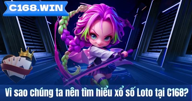 Vì sao chúng ta nên tìm hiểu xổ số Loto tại C168?